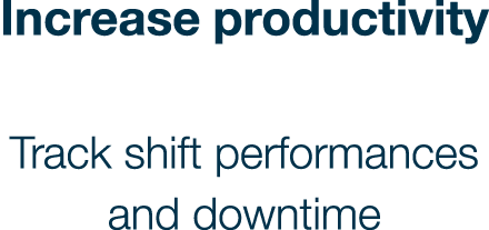 Increase productivity Track shift performances and downtime 