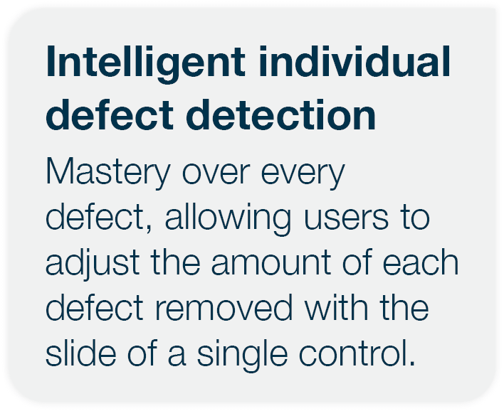 Intelligent individual defect detection Mastery over every defect, allowing users to adjust the amount of each defect   